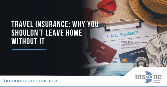 Travel Insurance: Why You Shouldn’t Leave Home Without It