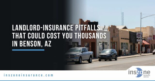 2025 Landlord-Insurance Pitfalls That Could Cost You Thousands in Benson, AZ